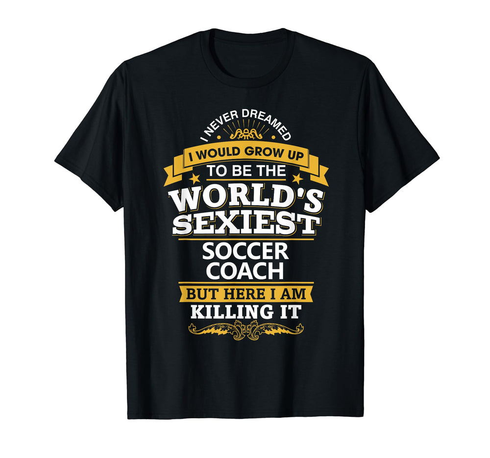 Soccer Coach Gift Worlds Sexiest T-Shirt - Streetwear Style Men Women
