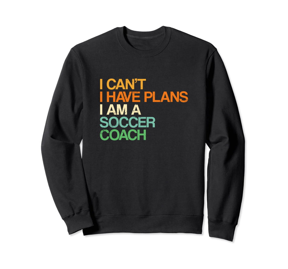 I Cant I Have Plans Soccer Coach Funny Sweatshirt - Unique Graphic Unisex