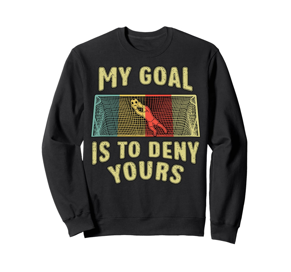 Soccer Player Goal Is To Deny Yours Sweatshirt - Custom Art Print Unisex