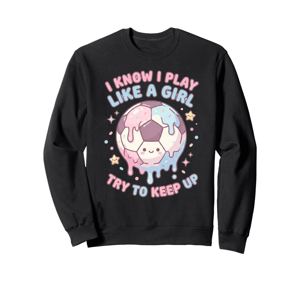 I Know I Play Like Try To Keep Up Sweatshirt - Unique Graphic Men Women