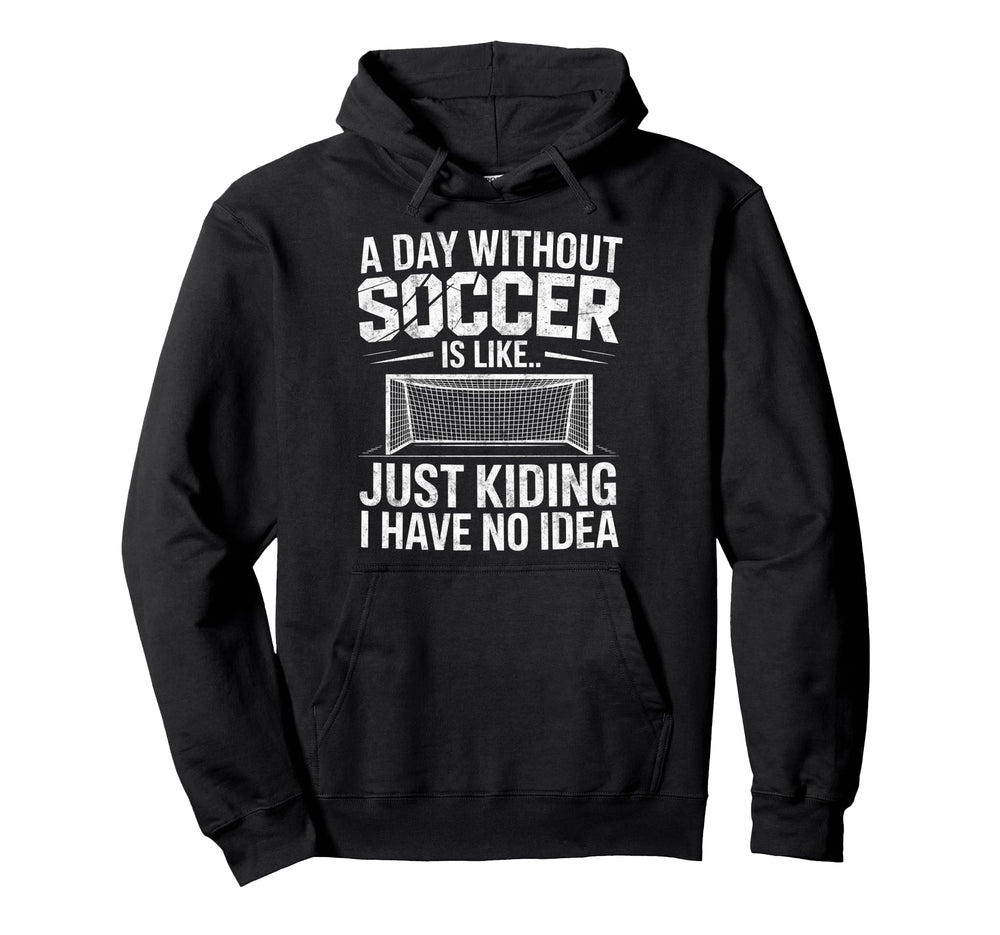 Day Without Soccer Is Just Kidding I Have Hoodie - Streetwear Style Unisex