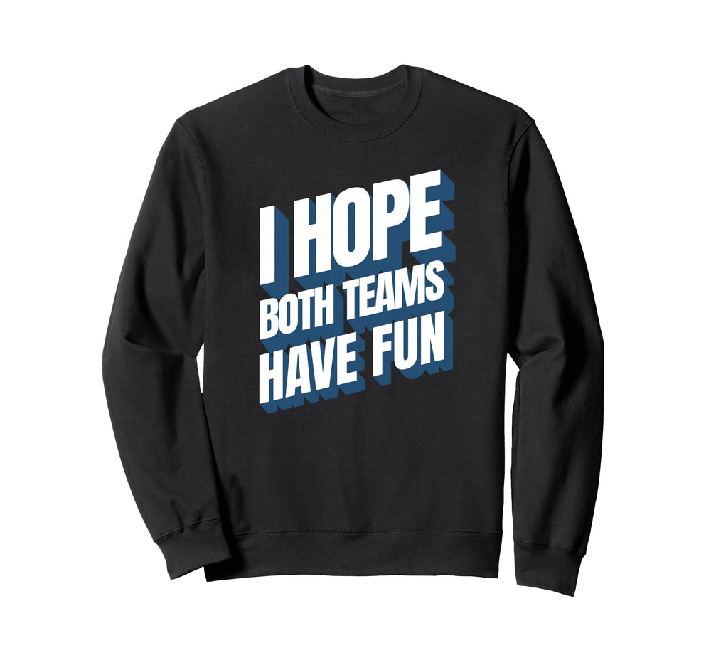 I Hope Both Teams Have Fun Funny Sweatshirt - Custom Art Print Unisex