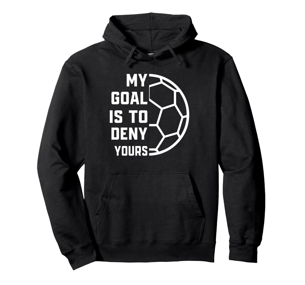 My Goal Is To Deny Yours Soccer Goalie Hoodie - Novelty Apparel Men Women