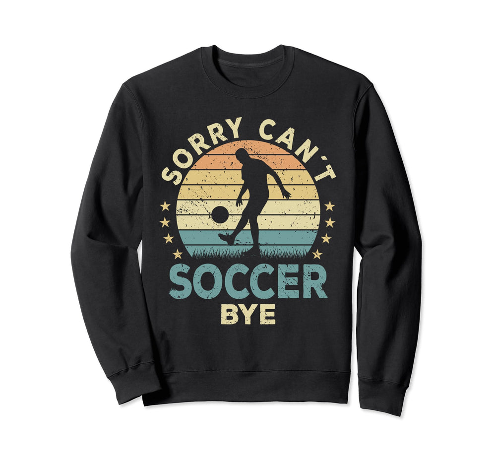 Sorry Cant Soccer Bye Soccer Player Sweatshirt - Graphic Print Men Women