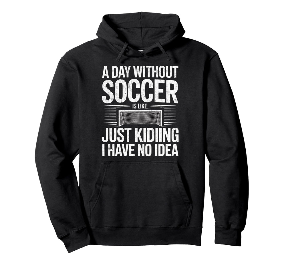 Day Without Soccer Is Just Kidding I Have Hoodie - Unique Graphic Unisex