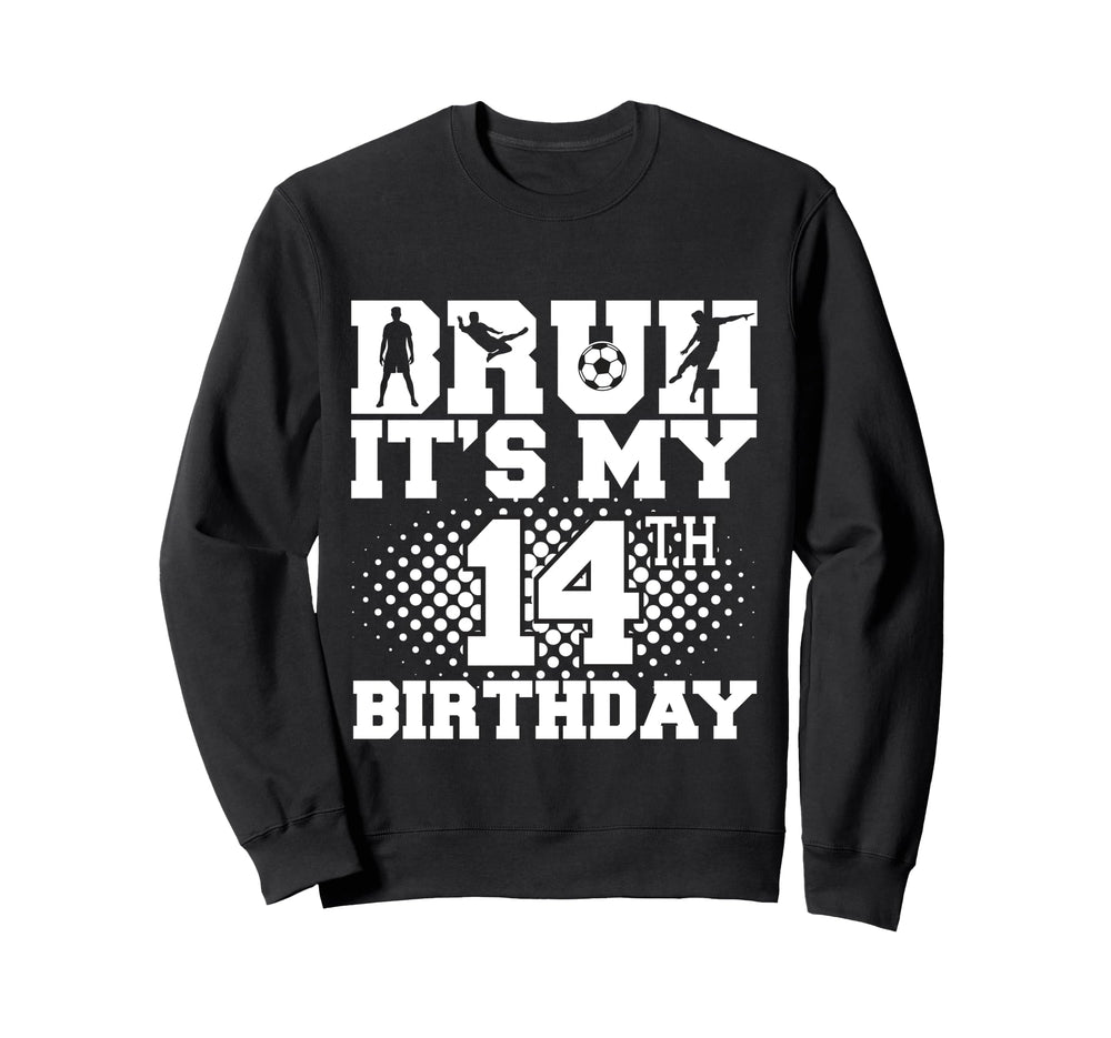 Bruh Its My 14Th Birthday Soccer 14 Year Sweatshirt - Graphic Print Unisex