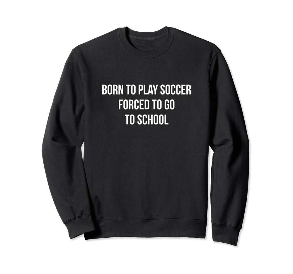 Born To Play Soccer Forced To Sweatshirt - Casual Everyday Wear for Adults