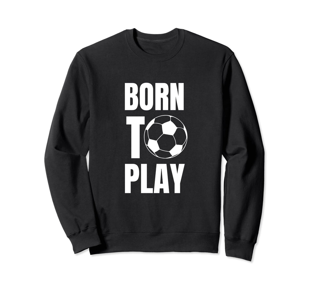 Soccer Players Born To Play Sweatshirt - Fun Novelty Design for Adults
