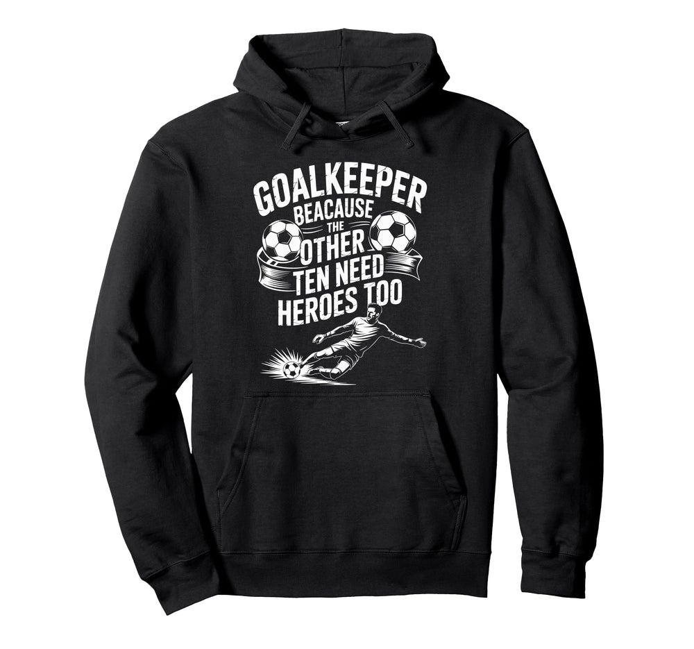 Soccer Goalkeeper Because Other Ten Need Hoodie - Graphic Print Unisex