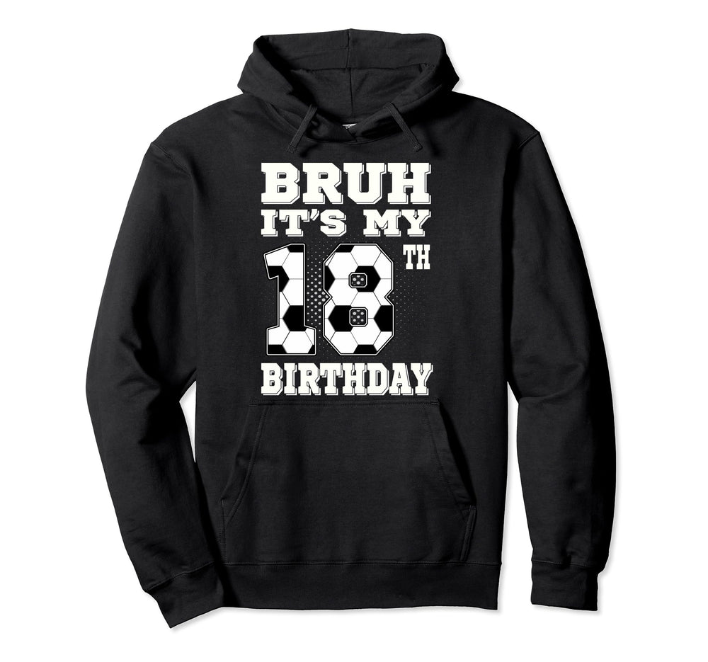 Bruh Its My 18Th Birthday 18 Year Old Hoodie - Custom Art Print Men Women
