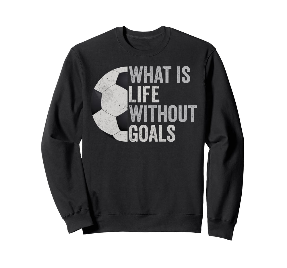 Whats Life Without Goals Soccer Sweatshirt - Casual Everyday Wear Unisex