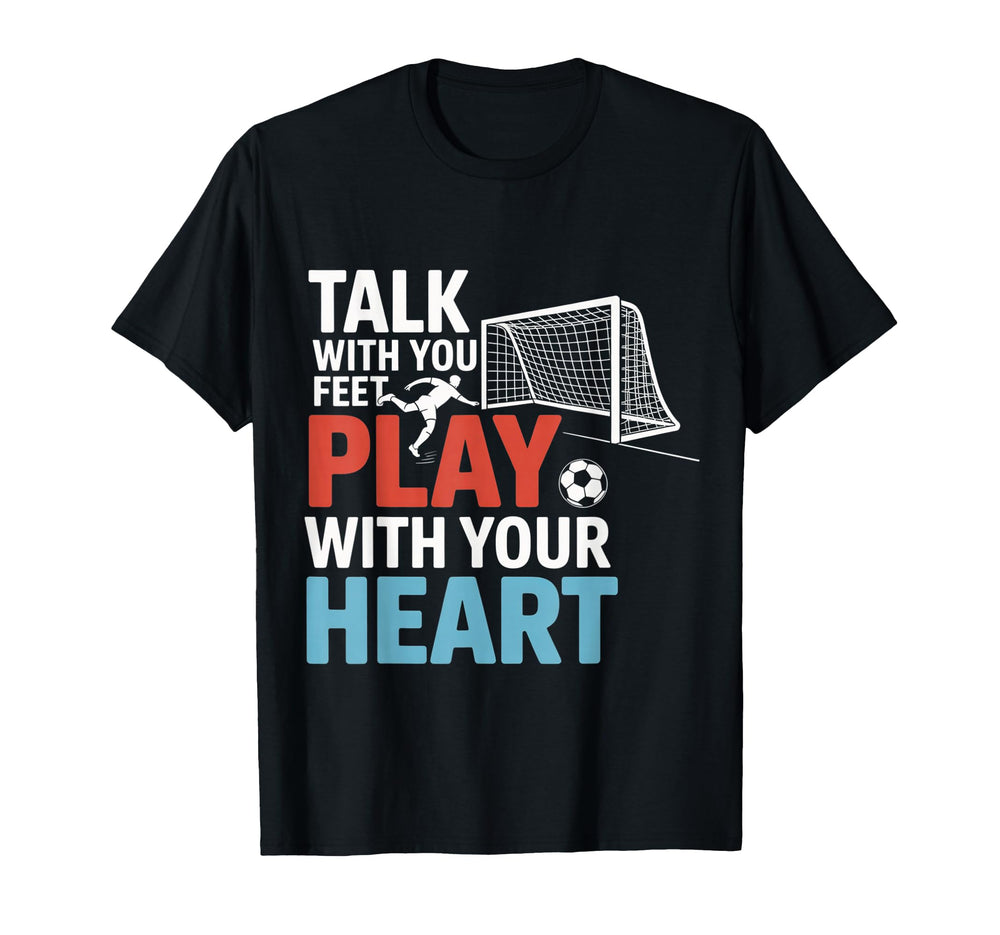 Soccer Talk Your Feet Play Your Heart T-Shirt - Novelty Apparel Unisex