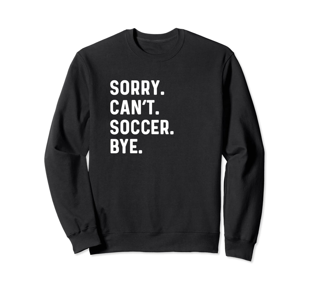 Sorry Cant Soccer Bye Futbol Sweatshirt - Casual Everyday Wear Men Women