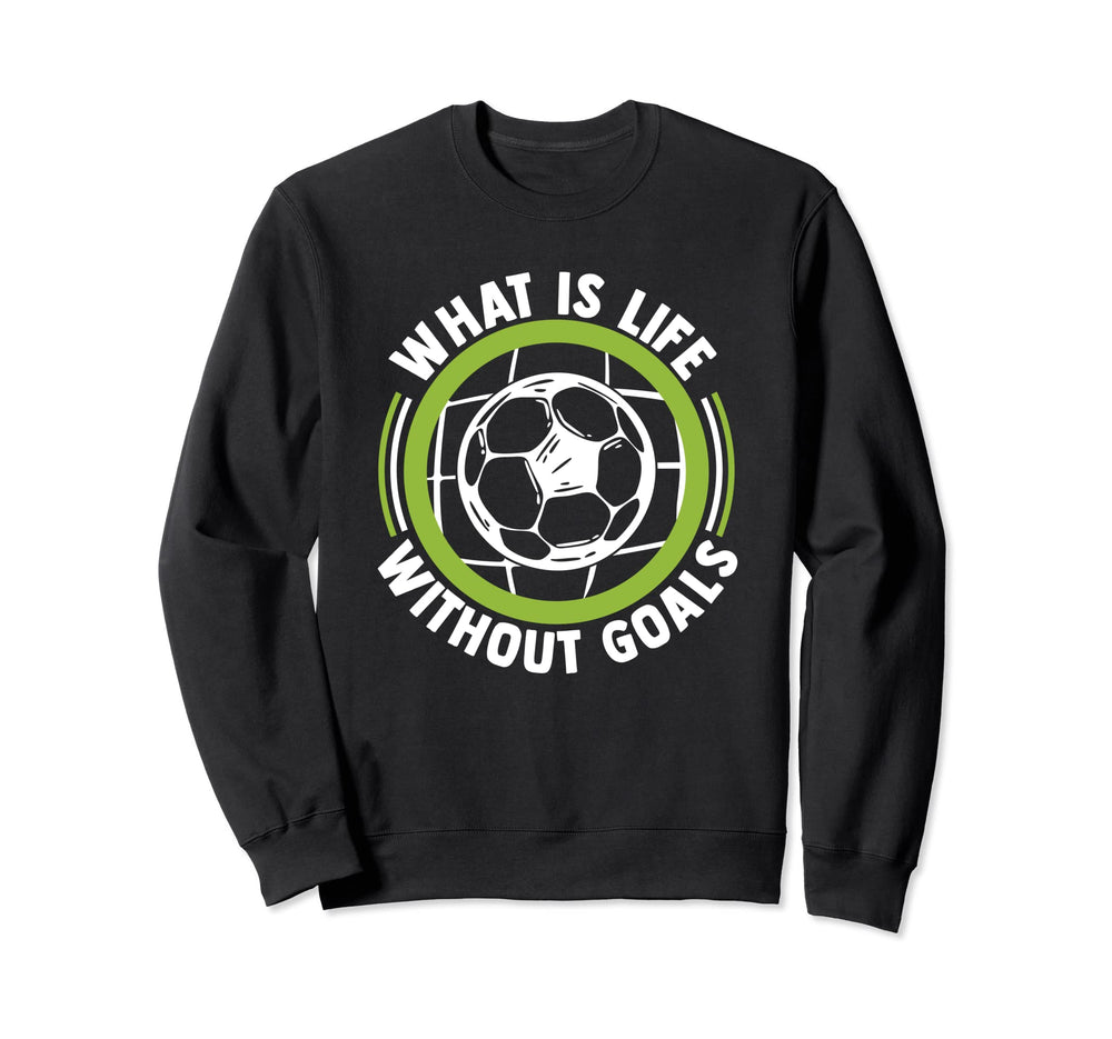 What Is Life Without Goals Futbol Sweatshirt - Custom Art Print Men Women
