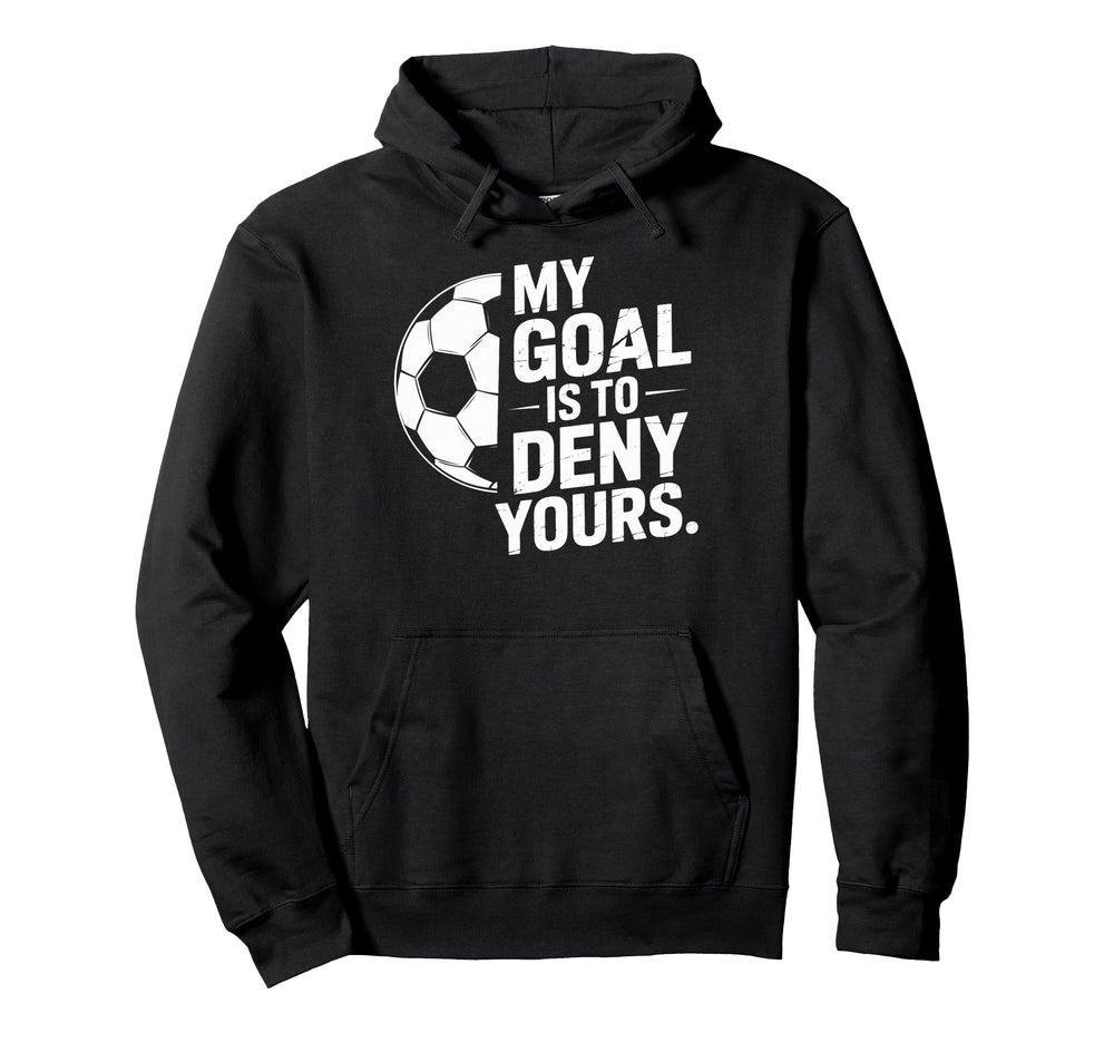 Goalkeeper My Goal Is To Deny Yours Hoodie - Novelty Apparel Men Women