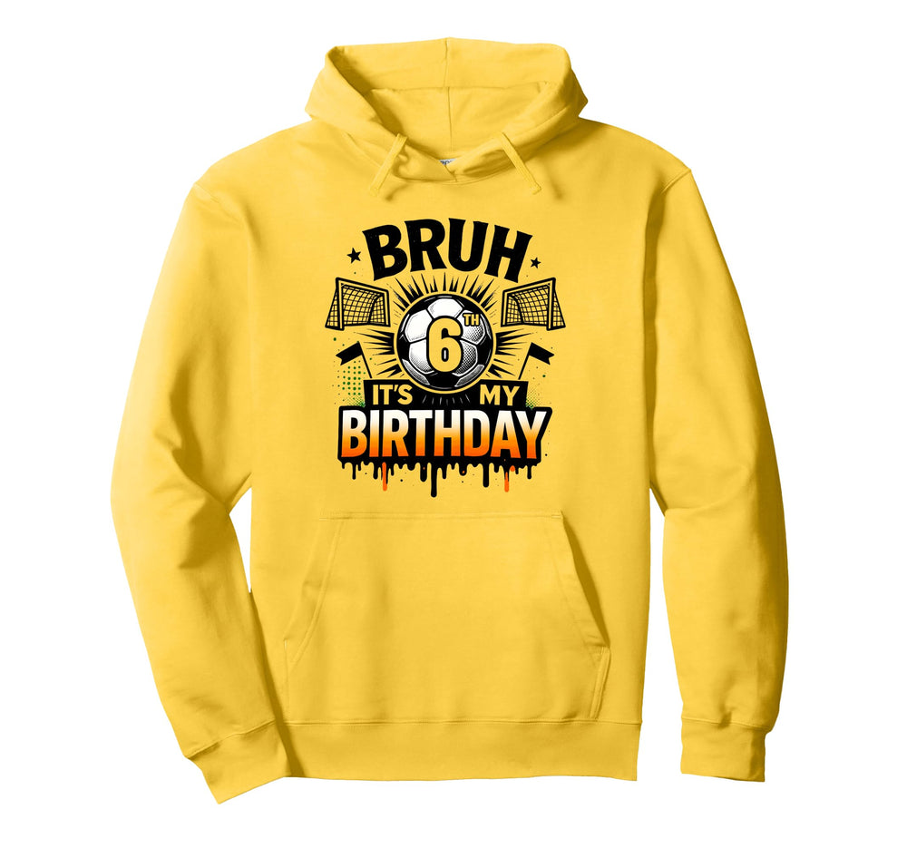 Bruh Its My 6Th Birthday Soccer 6 Hoodie - Custom Art Print Men Women