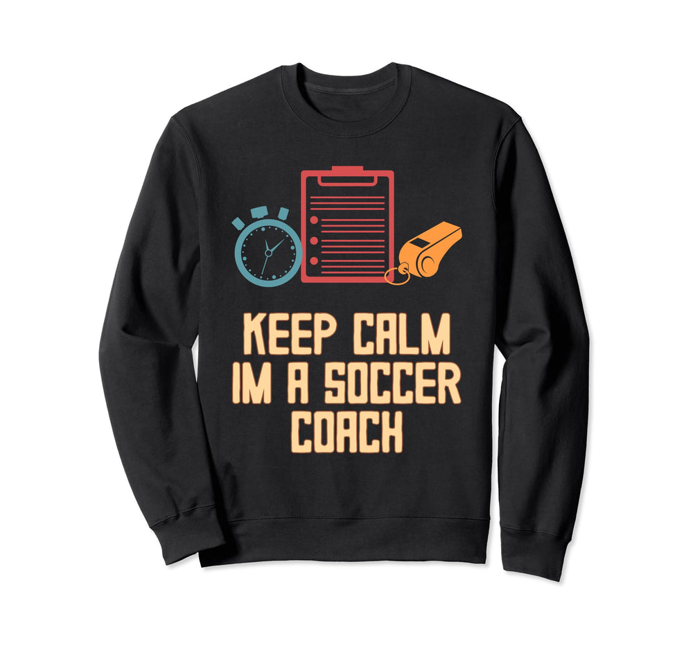 Keep Calm Im Soccer Coach Funny Sweatshirt - Novelty Apparel Men Women