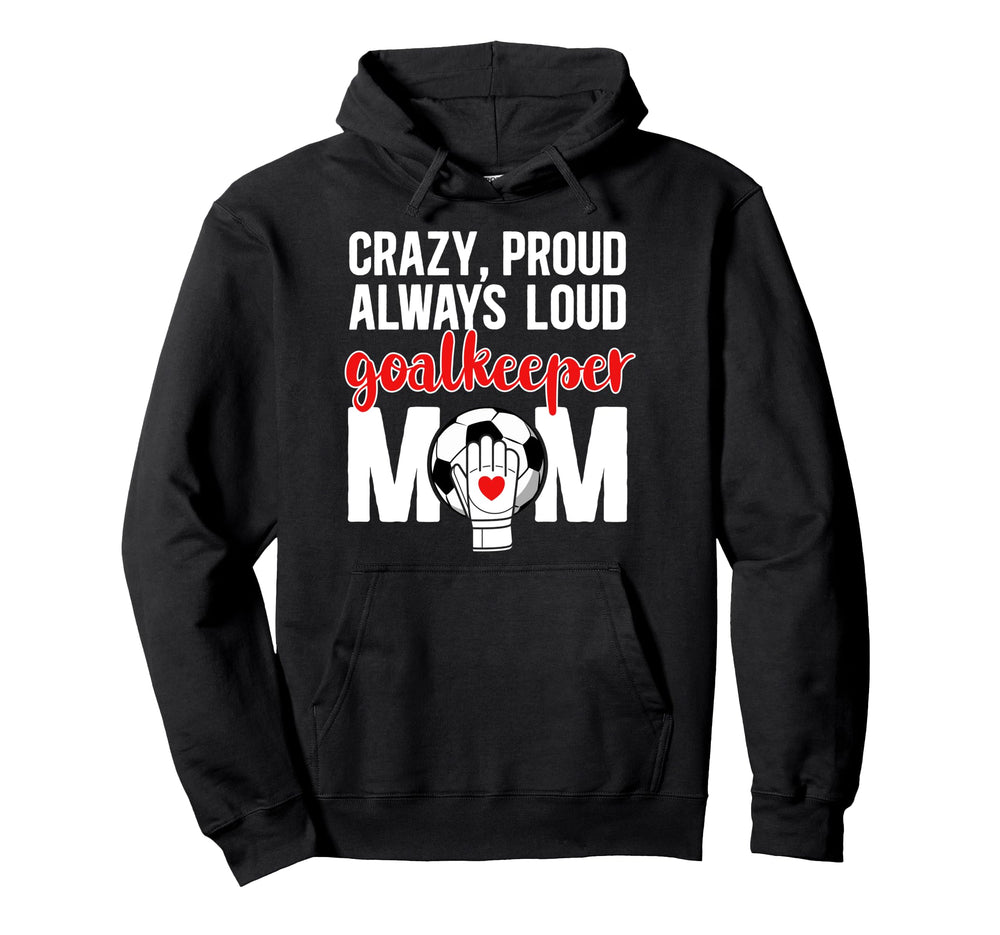 Crazy Proud Soccer Goalkeeper Mom Hoodie - Casual Everyday Wear Men Women