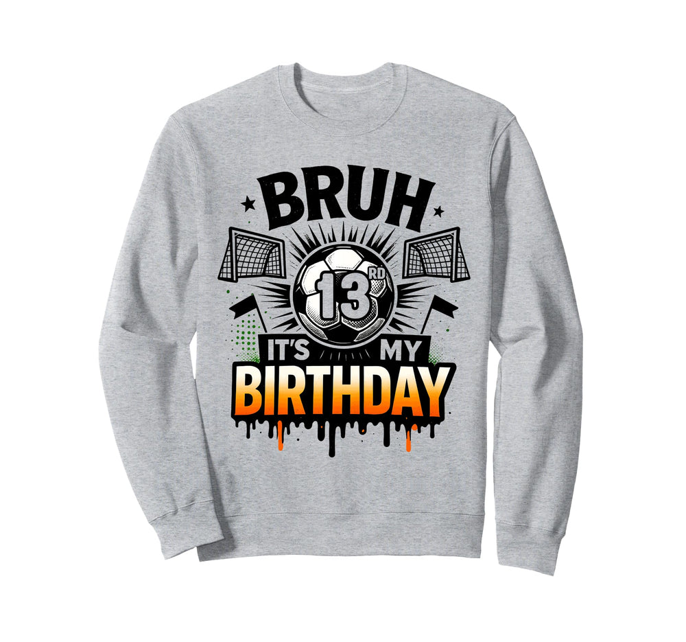Bruh Its My 13Rd Birthday Soccer 13 Sweatshirt - Streetwear Style Unisex
