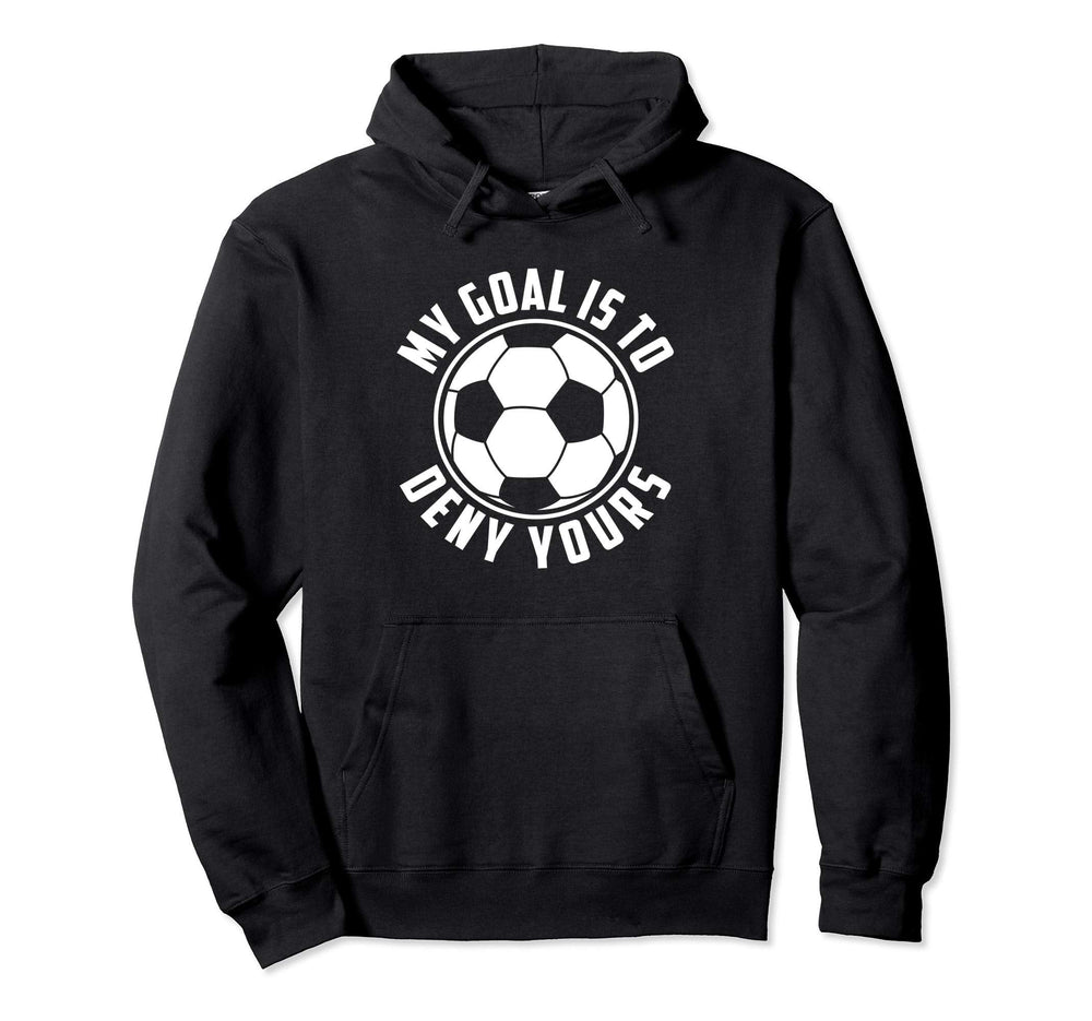 My Goal Is To Deny Yours Soccer Goalie Hoodie - Novelty Apparel Unisex