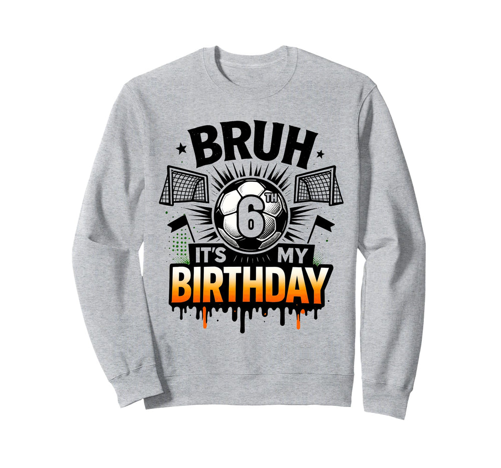 Bruh Its My 6Th Birthday Soccer 6 Years Sweatshirt - Trendy Graphic Unisex