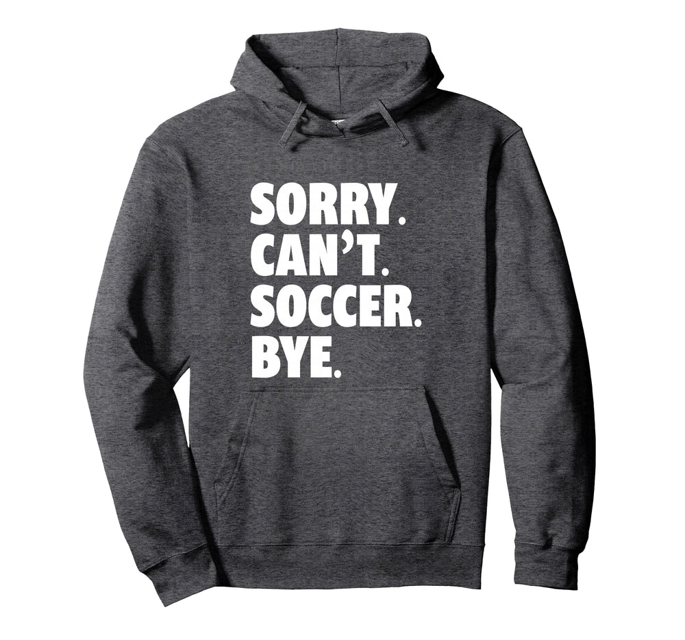 Sorry Cant Soccer Bye Funny Soccer Hoodie - Custom Art Print Men Women