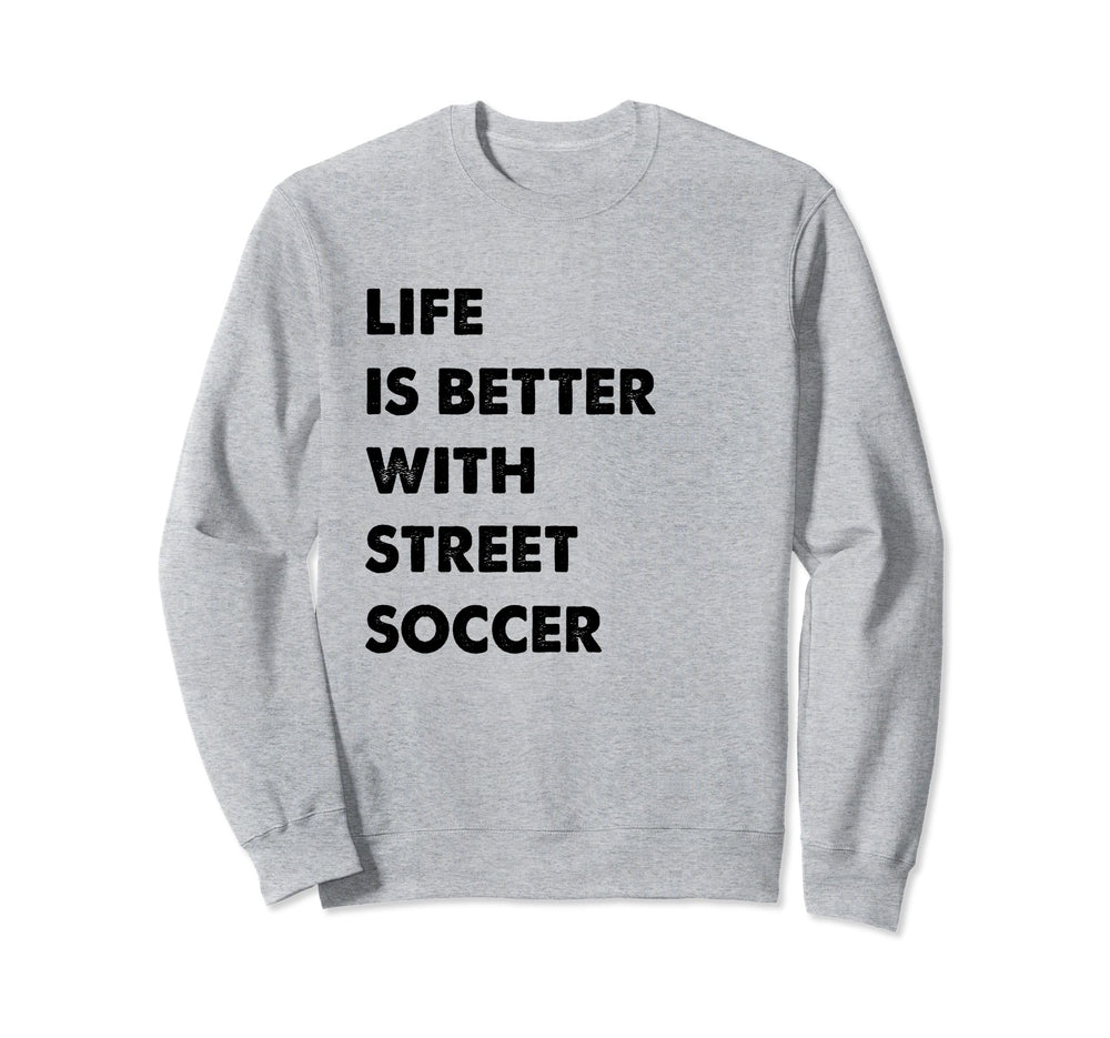 Funny Street Soccer Life Is Better Sweatshirt - Novelty Apparel Men Women