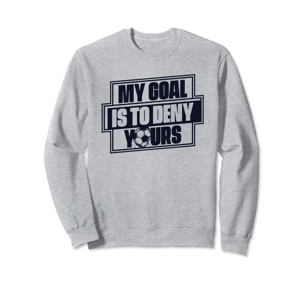 My Goal Is To Deny Yours Futbol Sweatshirt - Fun Novelty Design for Adults