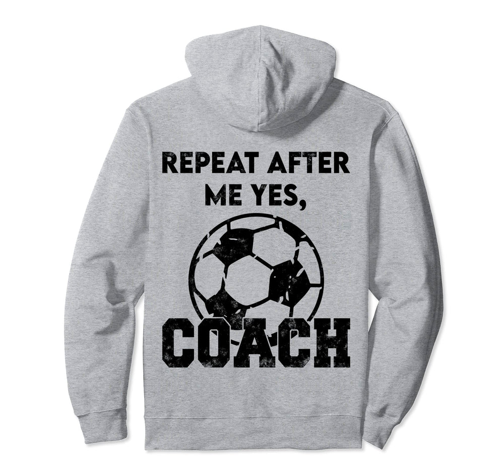 Repeat After Me Yes Coach Funny Soccer Hoodie - Novelty Apparel Unisex