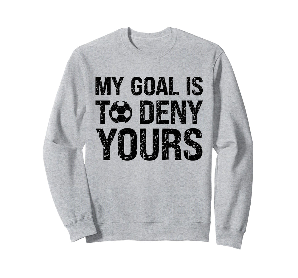 My Goal Is To Deny Yours Funny Soccer Sweatshirt - Streetwear Style Unisex