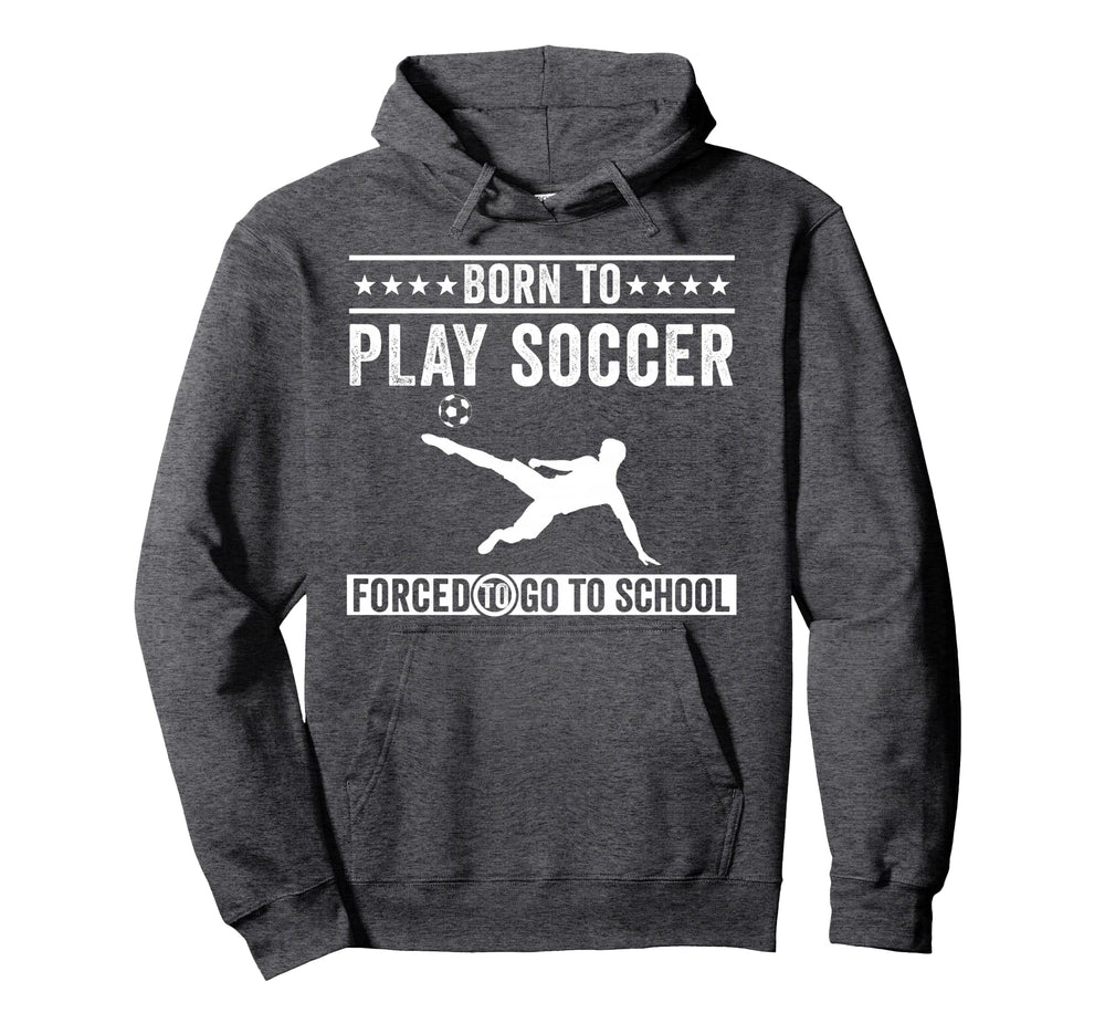 Born To Play Soccer Forced To Go To Hoodie - Custom Art Print Men Women