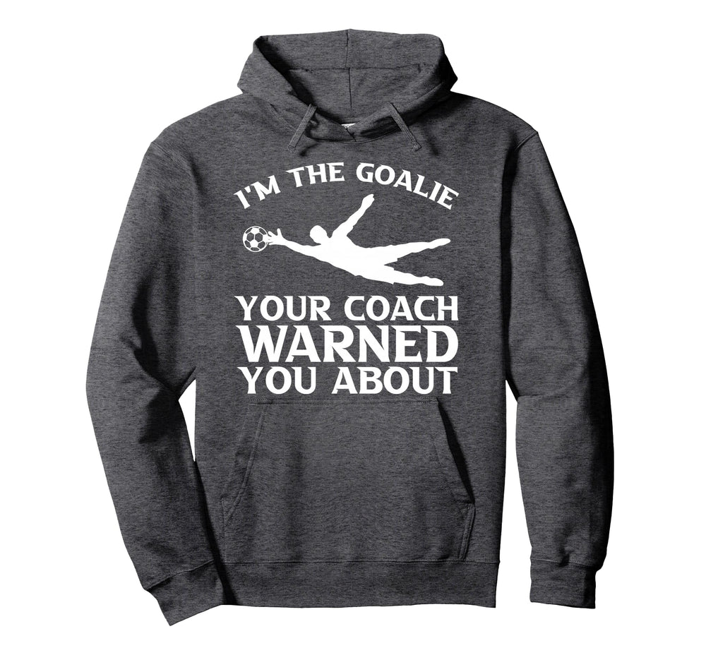 Im Goalie Your Coach Warned You About Soccer Hoodie - Graphic Print Unisex