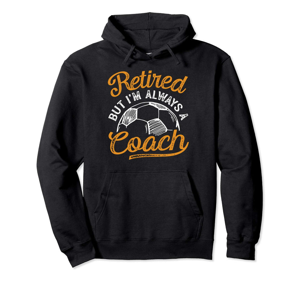 Retired But Im Always Soccer Coach Hoodie - Custom Art Print Unisex