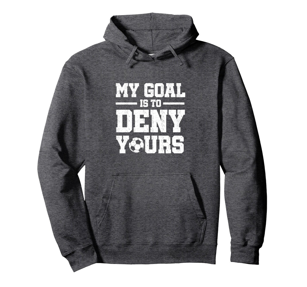 My Goal Is To Deny Yours Soccer Hoodie - Unique Graphic Men Women