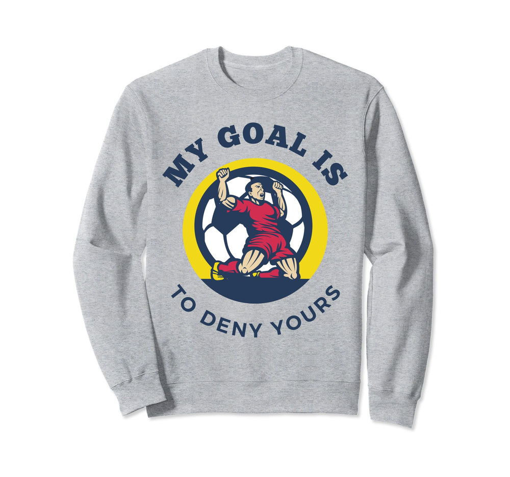 My Goal Is To Deny Yours Funny Soccer Sweatshirt - Custom Art Print Unisex