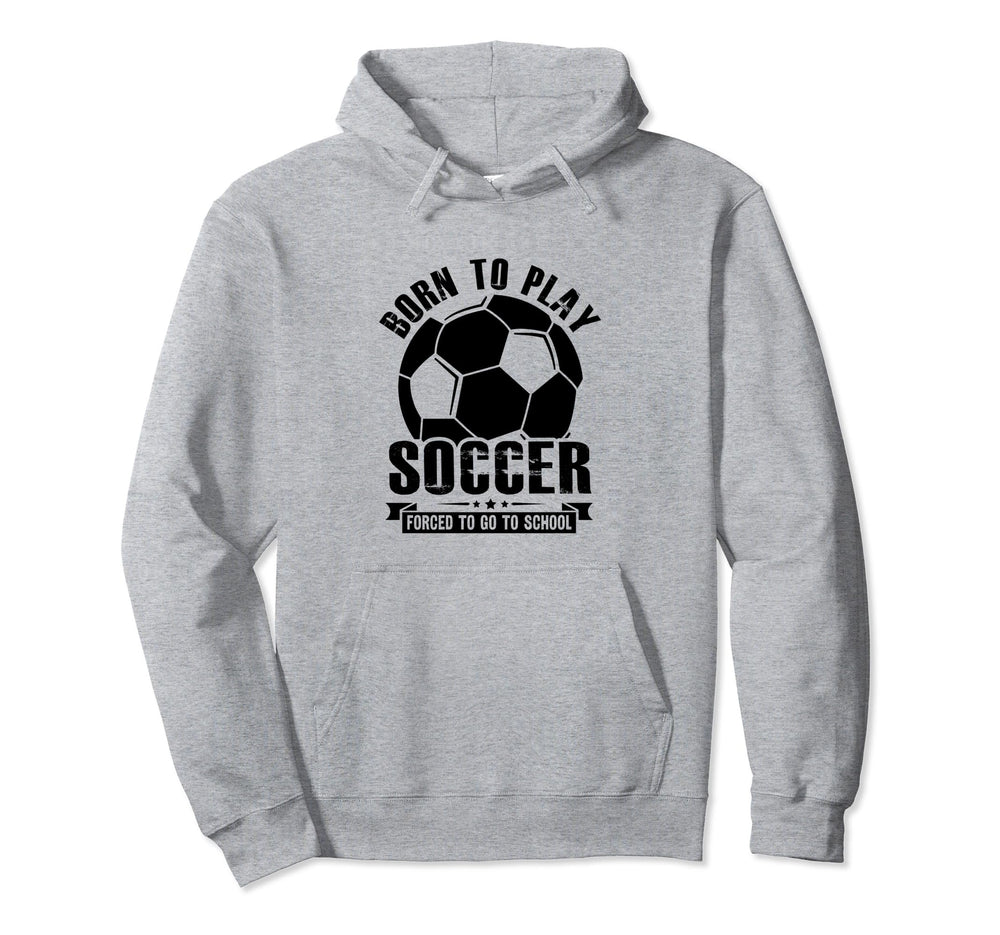 Born To Play Soccer Forced To Go To Hoodie - Unique Graphic Men Women