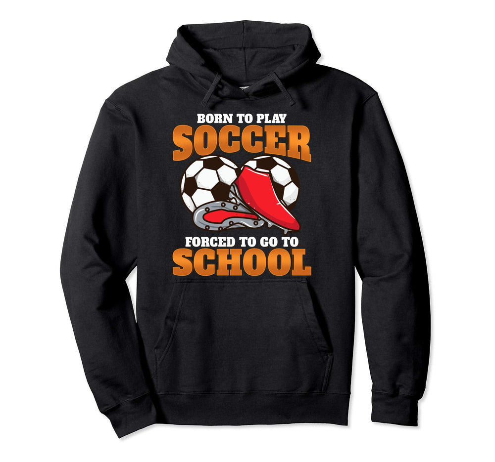Born To Play Soccer Forced To Go To Hoodie - Trendy Graphic Men Women